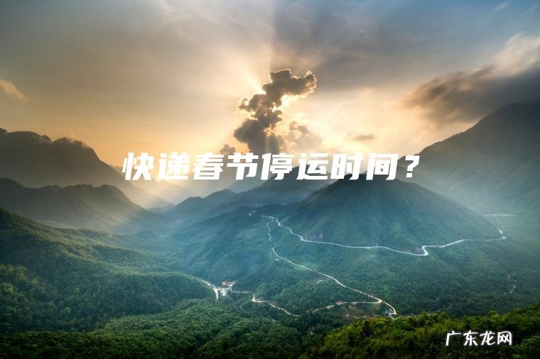 快递春节停运时间？