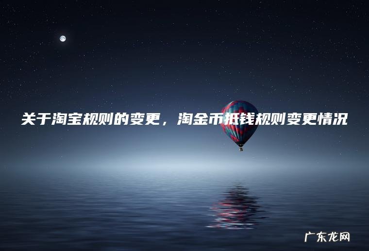 关于淘宝规则的变更， 淘金币抵钱规则变更情况