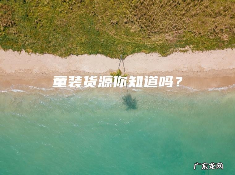 童装货源你知道吗？