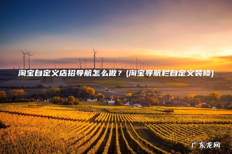 淘宝自定义店招导航怎么做？(淘宝导航栏自定义装修)