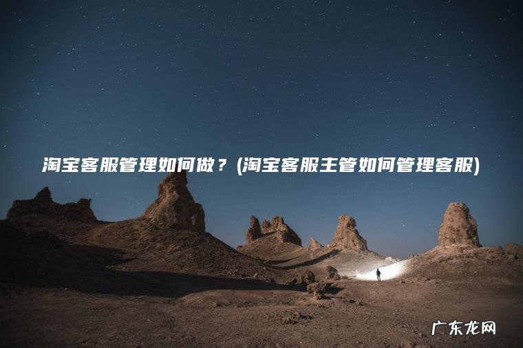 淘宝客服管理如何做？(淘宝客服主管如何管理客服)