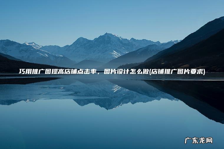 巧用推广图提高店铺点击率，图片设计怎么做(店铺推广图片要求)