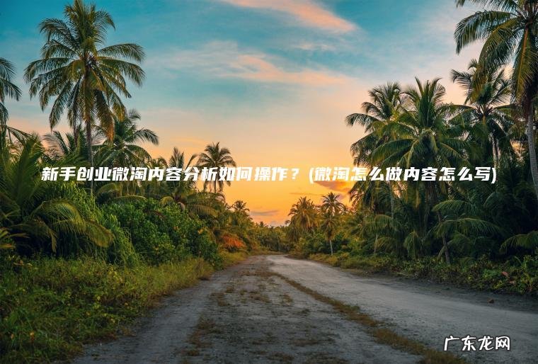 微淘怎么做内容怎么写 新手创业微淘内容分析如何操作？