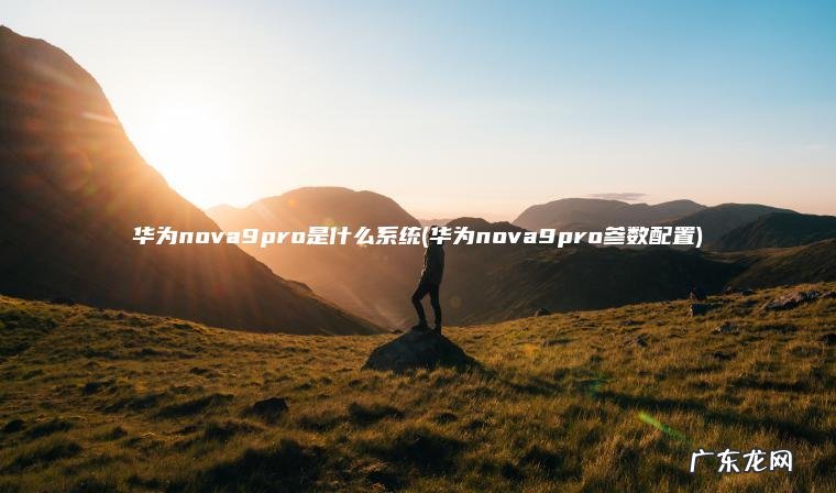 华为nova9pro是什么系统(华为nova9pro参数配置)