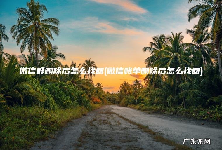 微信群删除后怎么找回(微信账单删除后怎么找回)