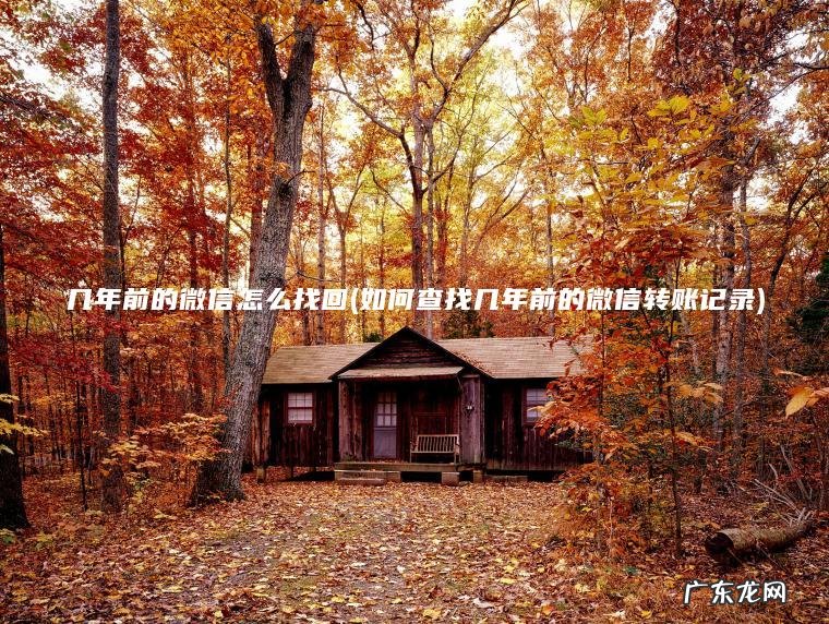 几年前的微信怎么找回(如何查找几年前的微信转账记录)