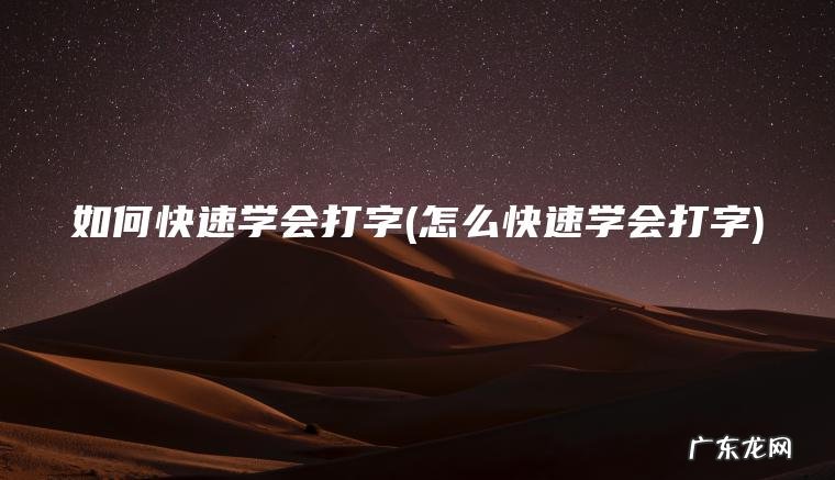 如何快速学会打字(怎么快速学会打字)