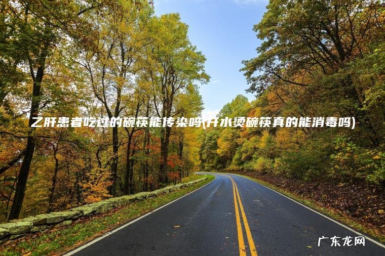 乙肝患者吃过的碗筷能传染吗(开水烫碗筷真的能消毒吗)