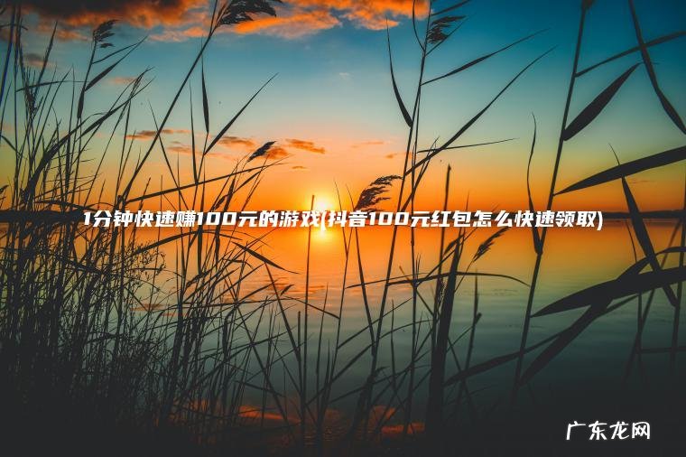 1分钟快速赚100元的游戏(抖音100元红包怎么快速领取)