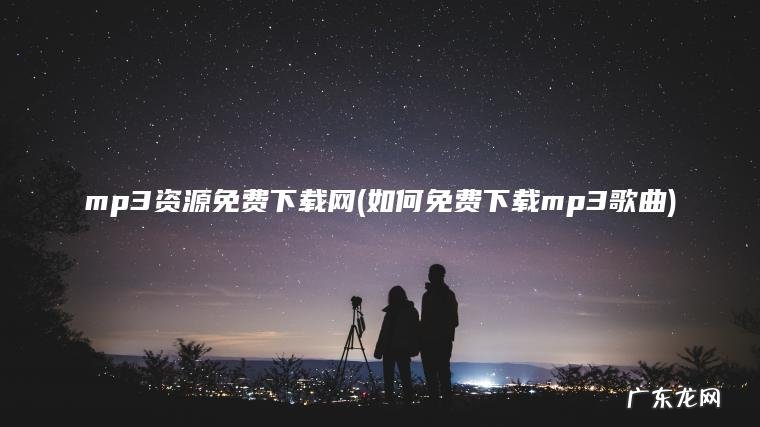 mp3资源免费下载网(如何免费下载mp3歌曲)