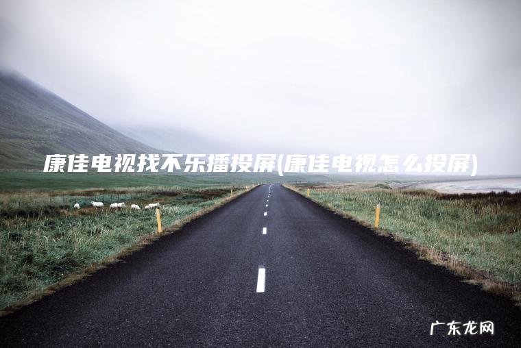 康佳电视找不乐播投屏(康佳电视怎么投屏)