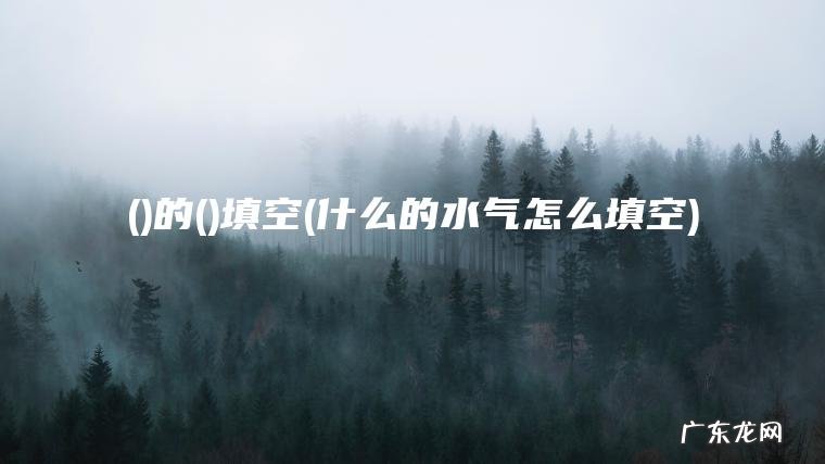 ()的()填空(什么的水气怎么填空)