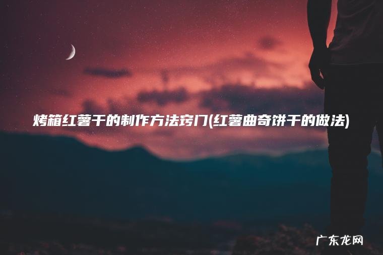 烤箱红薯干的制作方法窍门(红薯曲奇饼干的做法)