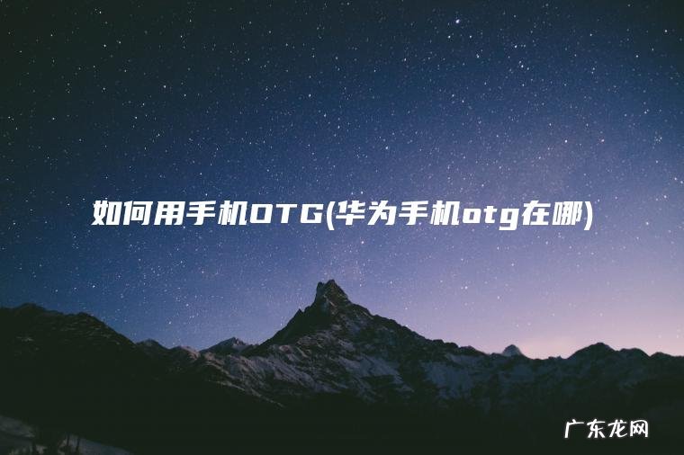 如何用手机OTG(华为手机otg在哪)