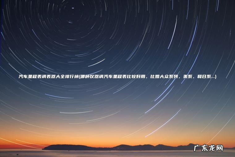 汽车里程表调表器大全排行榜(哪种仪器调汽车里程表比较好用 ， 比如大众系列 ， 美系 ， 和日系…)