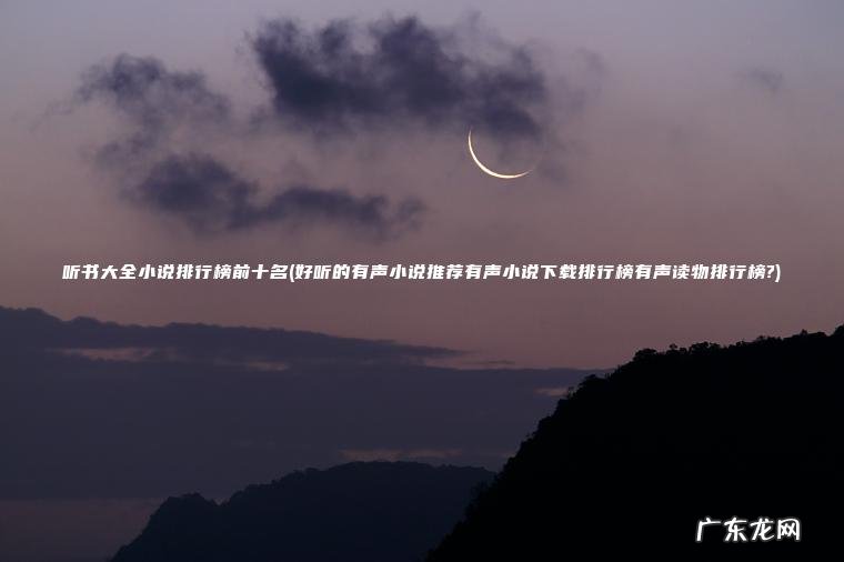 听书大全小说排行榜前十名(好听的有声小说推荐有声小说下载排行榜有声读物排行榜?)