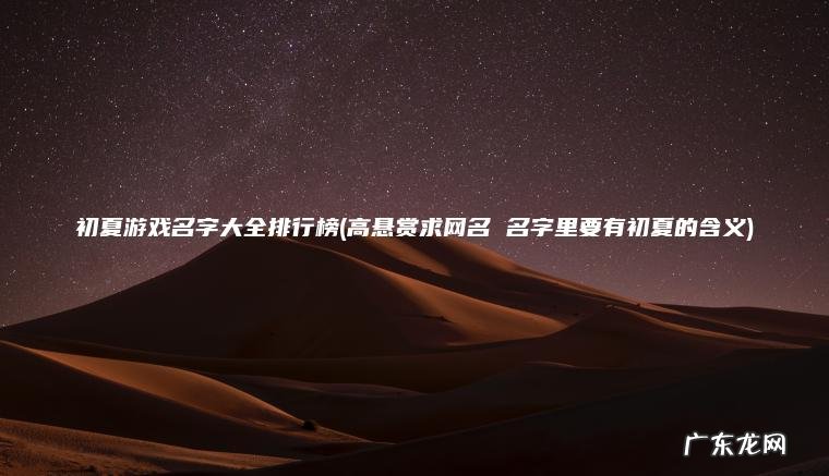 初夏游戏名字大全排行榜(高悬赏求网名 名字里要有初夏的含义)