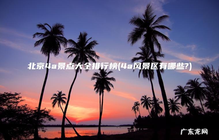 北京4a景点大全排行榜(4a风景区有哪些?)
