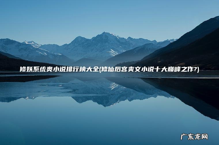 修妖系统类小说排行榜大全(修仙后宫爽文小说十大巅峰之作?)