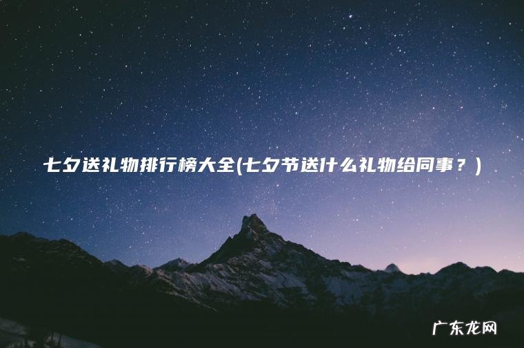 七夕送礼物排行榜大全(七夕节送什么礼物给同事？)