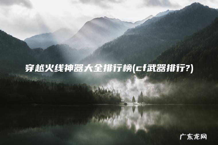 cf武器排行? 穿越火线神器大全排行榜