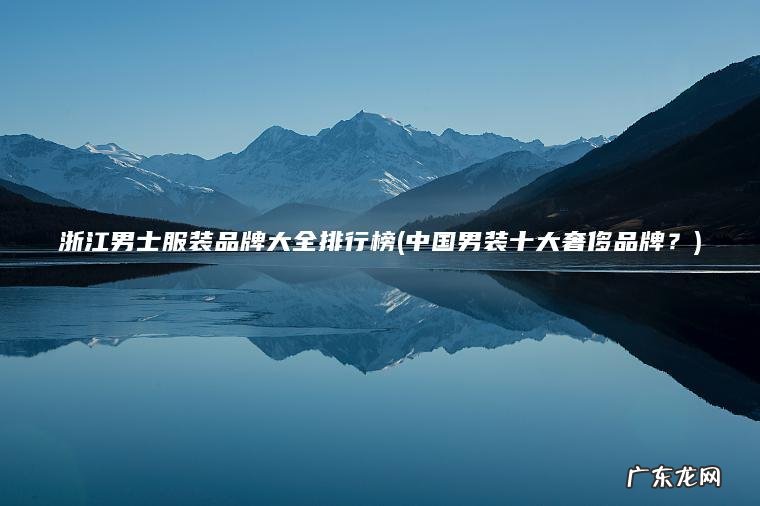 浙江男士服装品牌大全排行榜(中国男装十大奢侈品牌？)