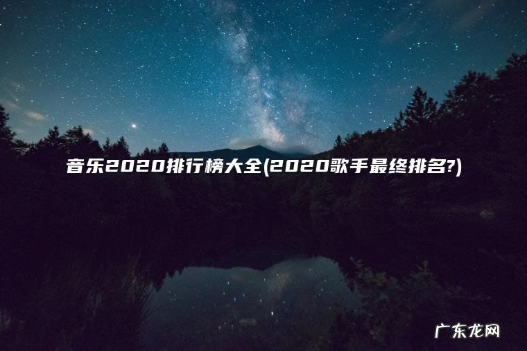 音乐2020排行榜大全(2020歌手最终排名?)