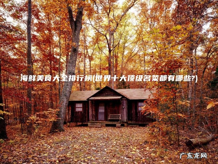 海鲜美食大全排行榜(世界十大顶级名菜都有哪些?)