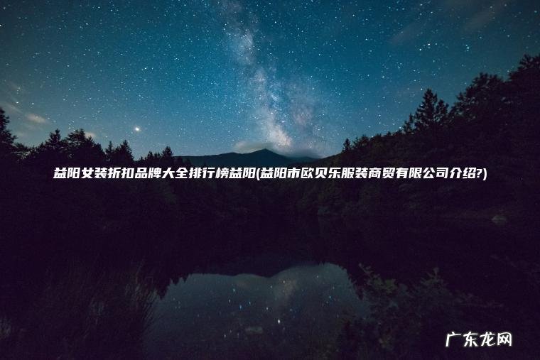 益阳女装折扣品牌大全排行榜益阳(益阳市欧贝乐服装商贸有限公司介绍?)