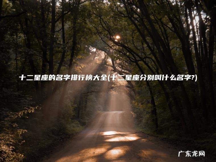 十二星座的名字排行榜大全(十二星座分别叫什么名字?)