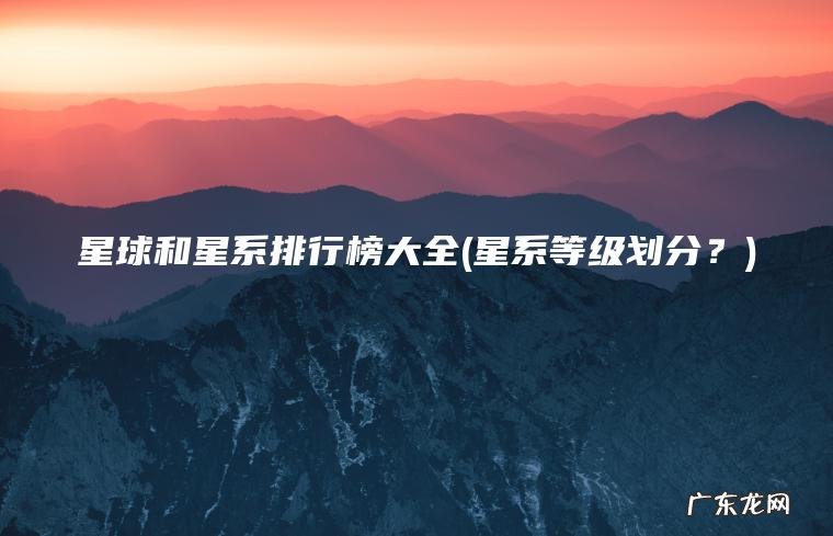 星球和星系排行榜大全(星系等级划分？)