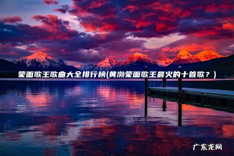 蒙面歌王歌曲大全排行榜(黄渤蒙面歌王最火的十首歌？)