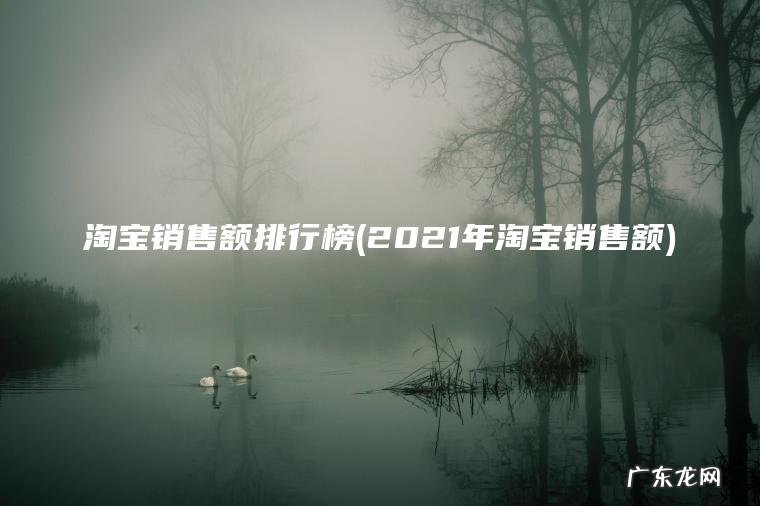 淘宝销售额排行榜(2021年淘宝销售额)