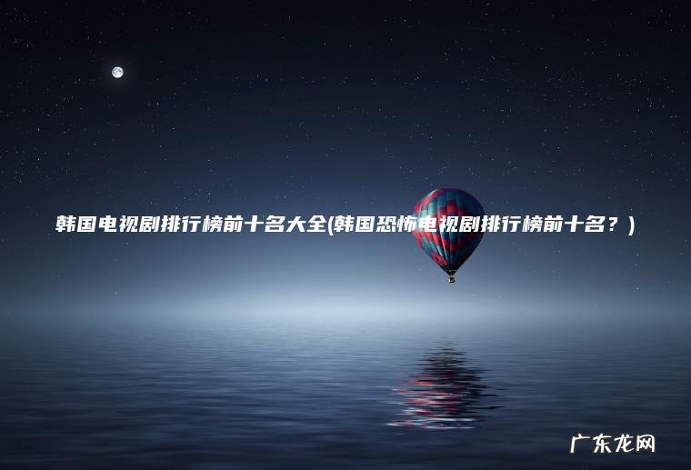 韩国电视剧排行榜前十名大全(韩国恐怖电视剧排行榜前十名？)