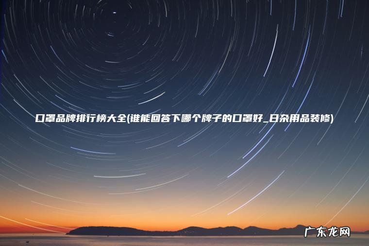 口罩品牌排行榜大全(谁能回答下哪个牌子的口罩好_日杂用品装修)