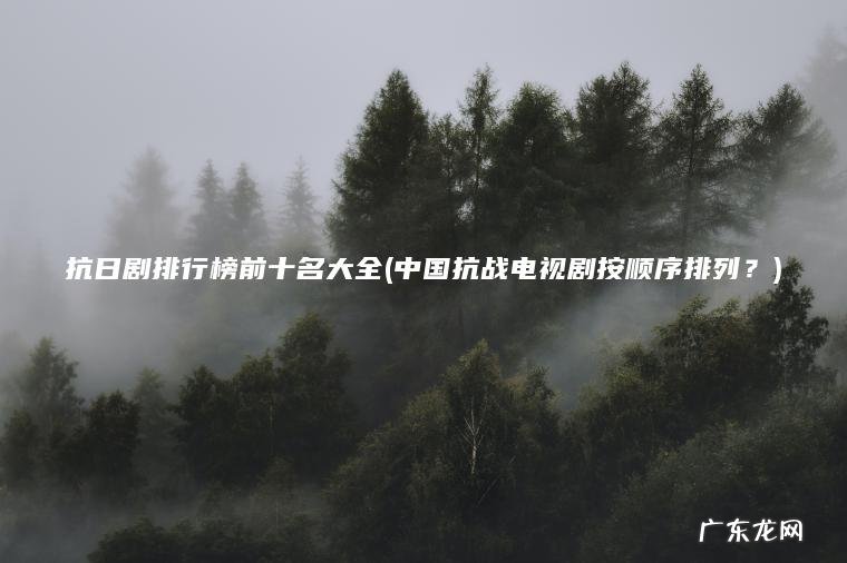 中国抗战电视剧按顺序排列？ 抗日剧排行榜前十名大全