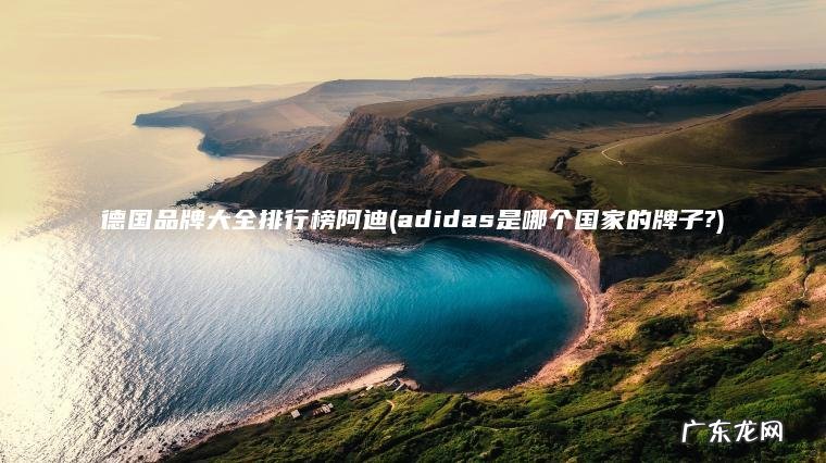 德国品牌大全排行榜阿迪(adidas是哪个国家的牌子?)