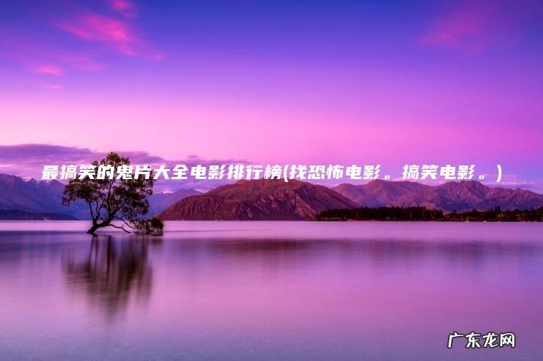 找恐怖电影。搞笑电影。 最搞笑的鬼片大全电影排行榜