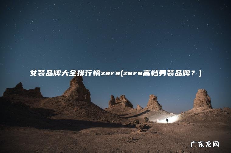 女装品牌大全排行榜zara(zara高档男装品牌？)