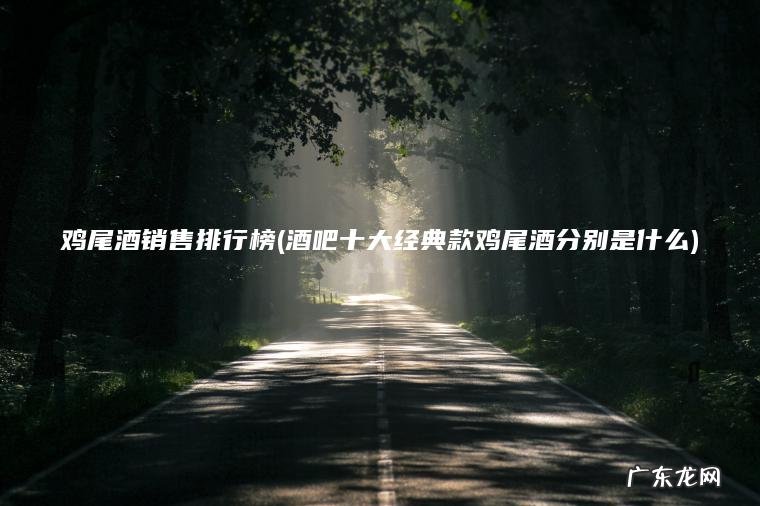 鸡尾酒销售排行榜(酒吧十大经典款鸡尾酒分别是什么)