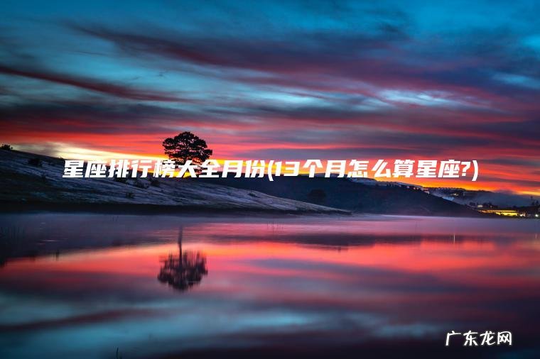 星座排行榜大全月份(13个月怎么算星座?)