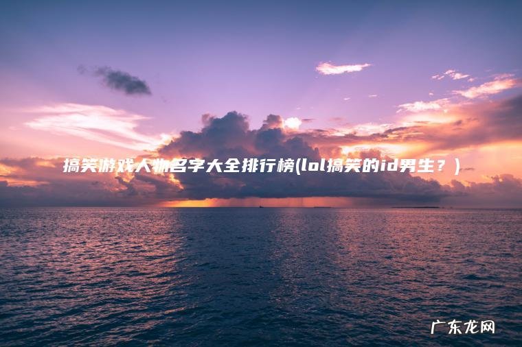 lol搞笑的id男生？ 搞笑游戏人物名字大全排行榜