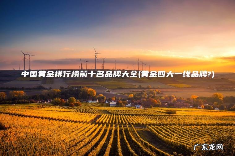 黄金四大一线品牌? 中国黄金排行榜前十名品牌大全