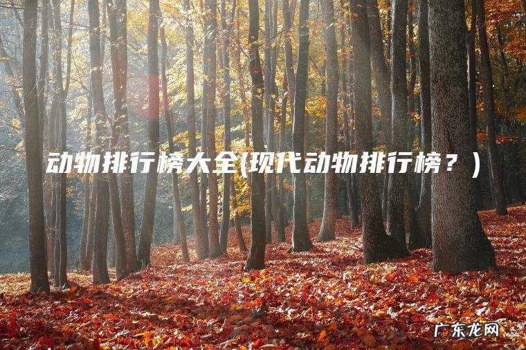 动物排行榜大全(现代动物排行榜？)