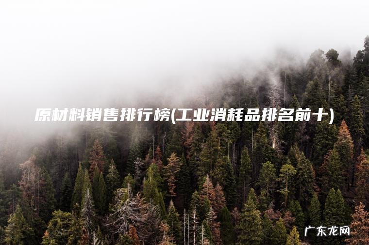 原材料销售排行榜(工业消耗品排名前十)