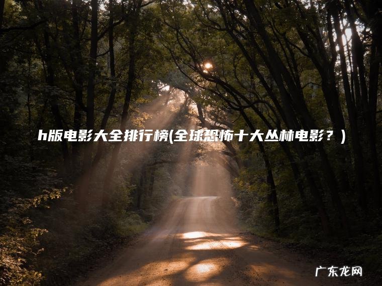 h版电影大全排行榜(全球恐怖十大丛林电影？)
