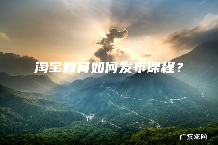 淘宝教育如何发布课程？