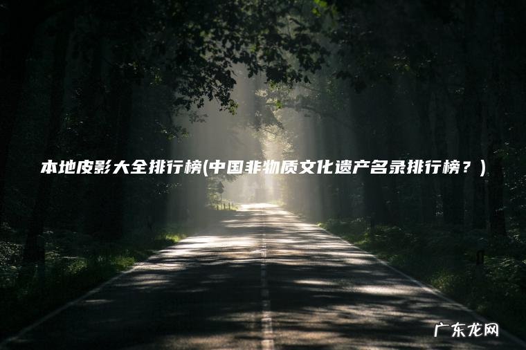 本地皮影大全排行榜(中国非物质文化遗产名录排行榜？)