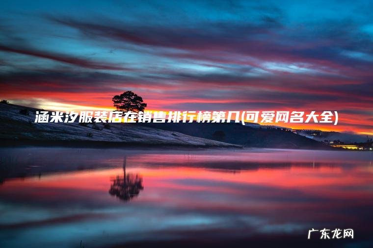 涵米汐服装店在销售排行榜第几(可爱网名大全)