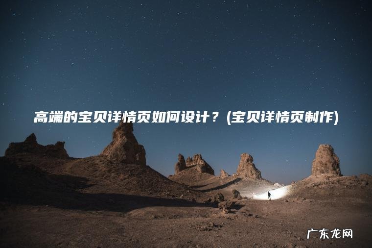 高端的宝贝详情页如何设计？(宝贝详情页制作)